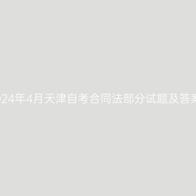 2024年4月天津自考合同法部分试题及答案