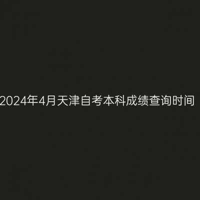 2024年4月天津自考本科成绩查询时间