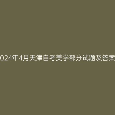 2024年4月天津自考美学部分试题及答案