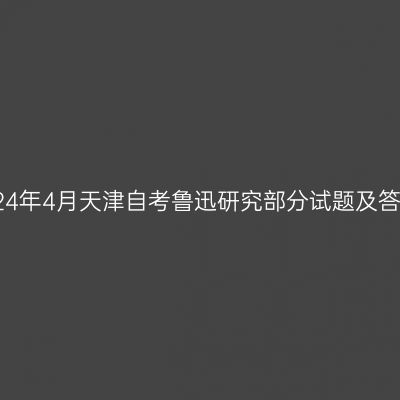 2024年4月天津自考鲁迅研究部分试题及答案