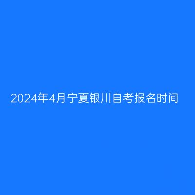 2024年4月宁夏银川自考报名时间