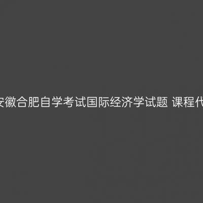 2024年4月安徽合肥自学考试国际经济学试题 课程代码：00140