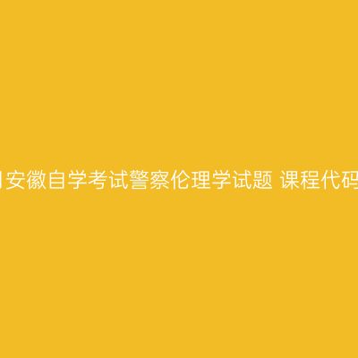 2024年4月安徽自学考试警察伦理学试题 课程代码：00369