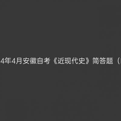 2024年4月安徽自考《近现代史》简答题（四）