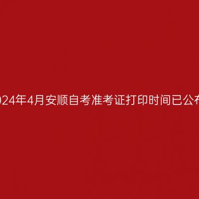 2024年4月安顺自考准考证打印时间已公布