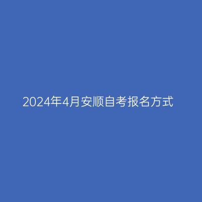 2024年4月安顺自考报名方式