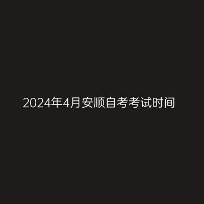 2024年4月安顺自考考试时间