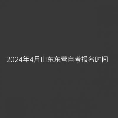 2024年4月山东东营自考报名时间