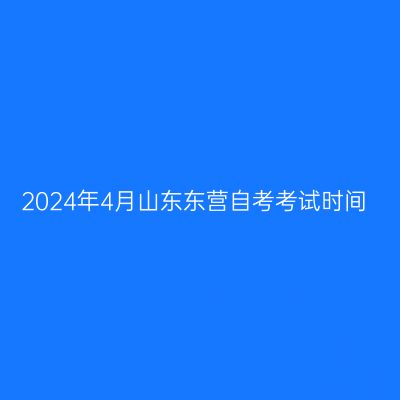 2024年4月山东东营自考考试时间