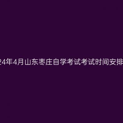 2024年4月山东枣庄自学考试考试时间安排表