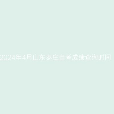 2024年4月山东枣庄自考成绩查询时间