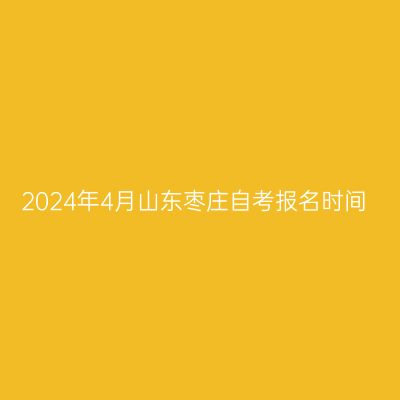 2024年4月山东枣庄自考报名时间