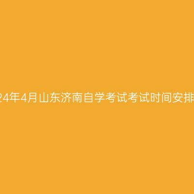 2024年4月山东济南自学考试考试时间安排表