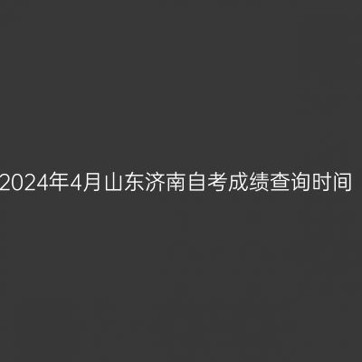 2024年4月山东济南自考成绩查询时间