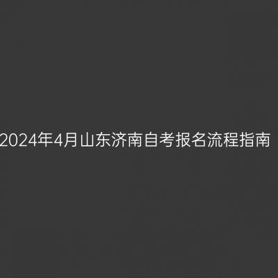 2024年4月山东济南自考报名流程指南