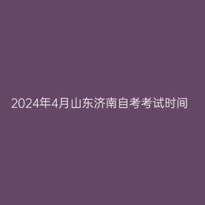 2024年4月山东济南自考考试时间