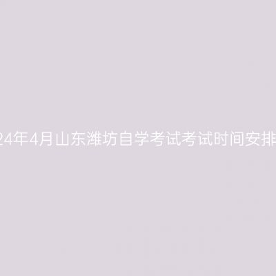 2024年4月山东潍坊自学考试考试时间安排表