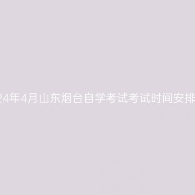 2024年4月山东烟台自学考试考试时间安排表