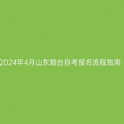 2024年4月山东烟台自考报名流程指南