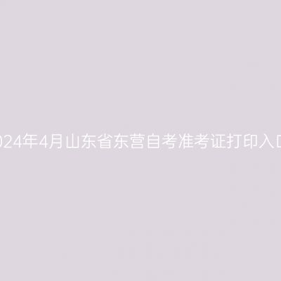 2024年4月山东省东营自考准考证打印入口