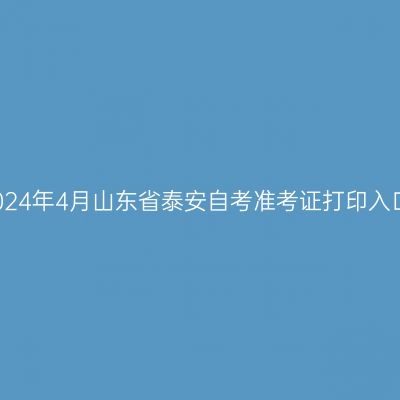 2024年4月山东省泰安自考准考证打印入口