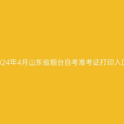 2024年4月山东省烟台自考准考证打印入口