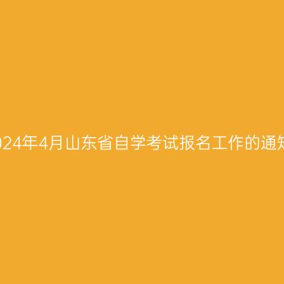 2024年4月山东省自学考试报名工作的通知
