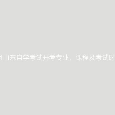 2024年4月山东自学考试开考专业、课程及考试时间一览表