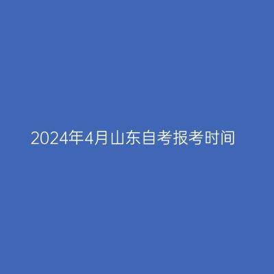 2024年4月山东自考报考时间