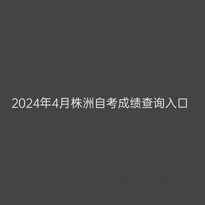 2024年4月株洲自考成绩查询入口