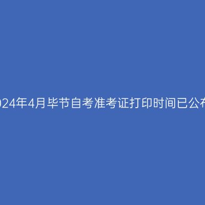 2024年4月毕节自考准考证打印时间已公布