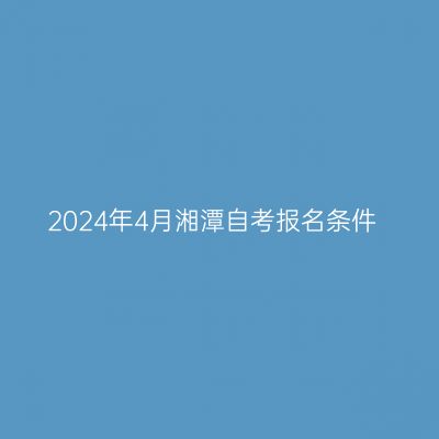 2024年4月湘潭自考报名条件
