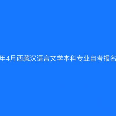 2024年4月西藏汉语言文学本科专业自考报名时间