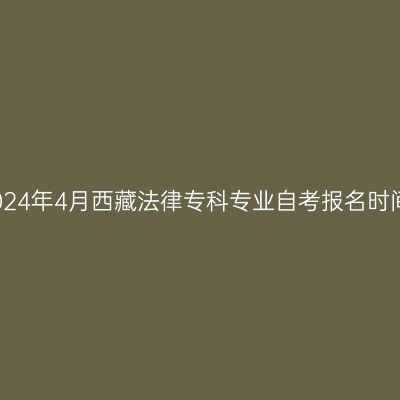2024年4月西藏法律专科专业自考报名时间