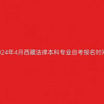 2024年4月西藏法律本科专业自考报名时间