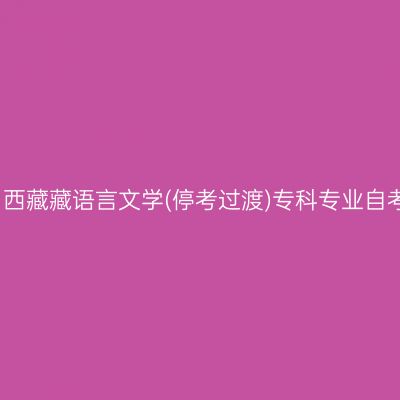 2024年4月西藏藏语言文学(停考过渡)专科专业自考报名时间