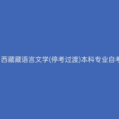 2024年4月西藏藏语言文学(停考过渡)本科专业自考报名时间