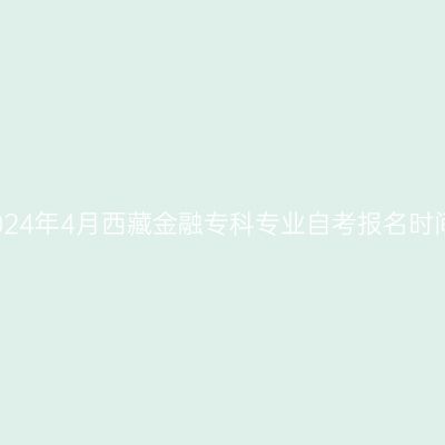 2024年4月西藏金融专科专业自考报名时间