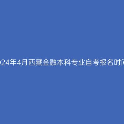 2024年4月西藏金融本科专业自考报名时间