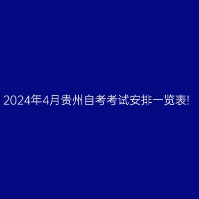 2024年4月贵州自考考试安排一览表!