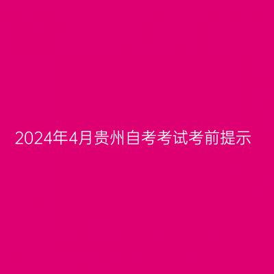 2024年4月贵州自考考试考前提示