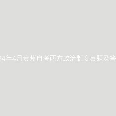 2024年4月贵州自考西方政治制度真题及答案
