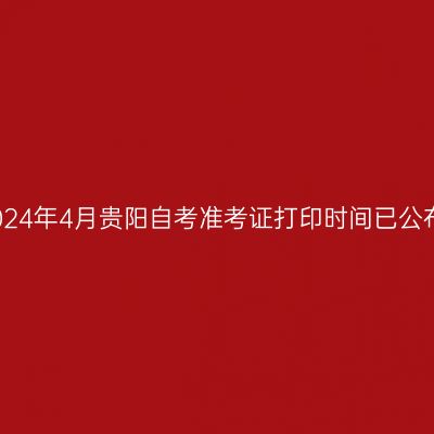 2024年4月贵阳自考准考证打印时间已公布