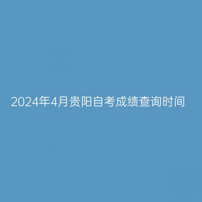 2024年4月贵阳自考成绩查询时间