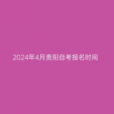 2024年4月贵阳自考报名时间