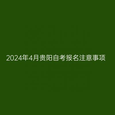 2024年4月贵阳自考报名注意事项