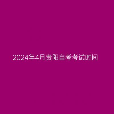 2024年4月贵阳自考考试时间