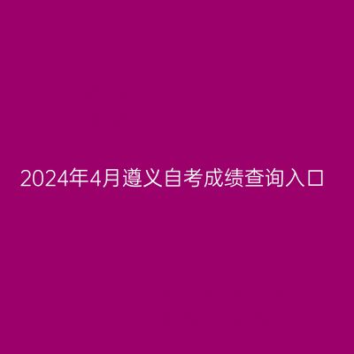 2024年4月遵义自考成绩查询入口