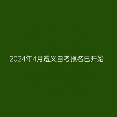 2024年4月遵义自考报名已开始