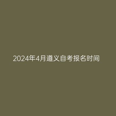2024年4月遵义自考报名时间